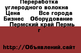 Переработка углеродного волокна › Цена ­ 100 - Все города Бизнес » Оборудование   . Пермский край,Пермь г.